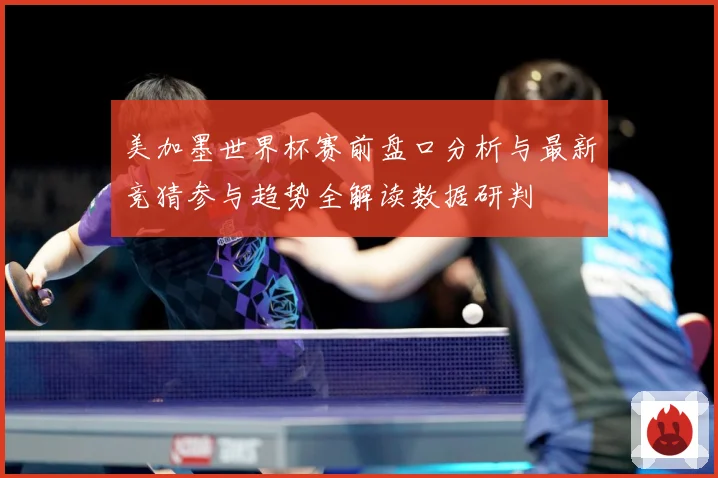 美加墨世界杯赛前盘口分析与最新竞猜参与趋势全解读数据研判
