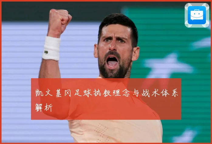 凯文基冈足球执教理念与战术体系解析