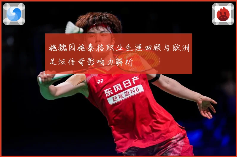 施魏因施泰格职业生涯回顾与欧洲足坛传奇影响力解析