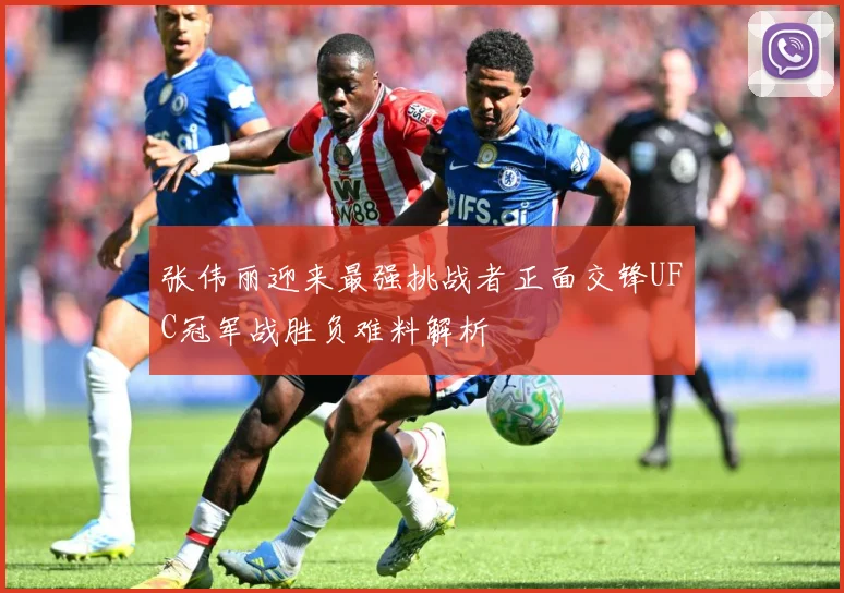 张伟丽迎来最强挑战者正面交锋UFC冠军战胜负难料解析