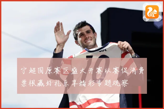宁超固原赛区盛大开赛以赛促消费票根赢好礼乐享精彩专题观察