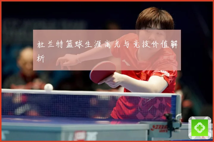 杜兰特篮球生涯高光与竞技价值解析