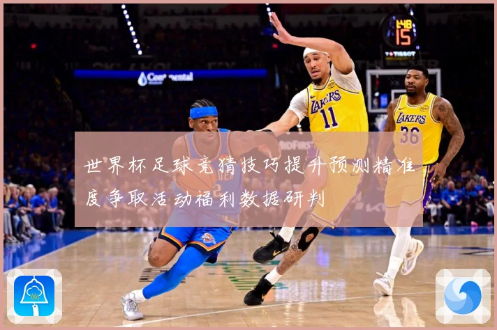 世界杯足球竞猜技巧提升预测精准度争取活动福利数据研判
