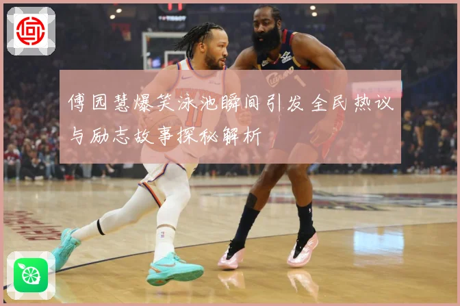 傅园慧爆笑泳池瞬间引发全民热议与励志故事探秘解析