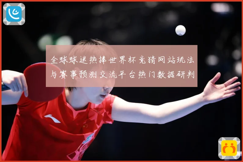全球球迷热捧世界杯竞猜网站玩法与赛事预测交流平台热门数据研判