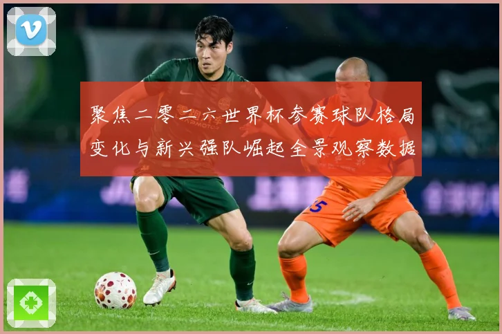 聚焦二零二六世界杯参赛球队格局变化与新兴强队崛起全景观察数据研判