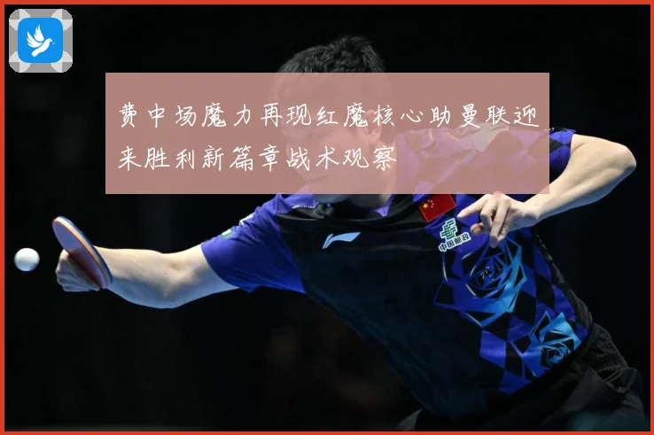 费中场魔力再现红魔核心助曼联迎来胜利新篇章战术观察