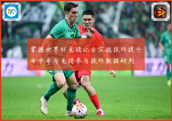 掌握世界杯竞猜比分实战技巧提升命中率与竞猜参与技巧数据研判