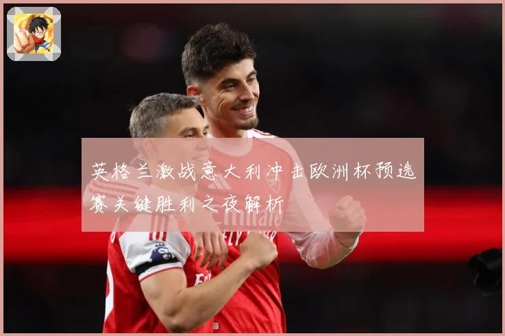 英格兰激战意大利冲击欧洲杯预选赛关键胜利之夜解析