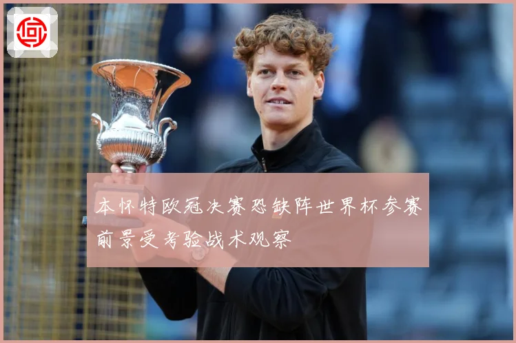 本怀特欧冠决赛恐缺阵世界杯参赛前景受考验战术观察