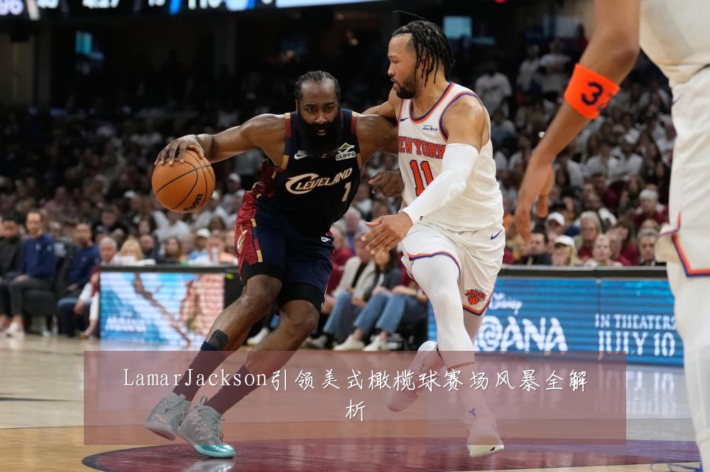 LamarJackson引领美式橄榄球赛场风暴全解析