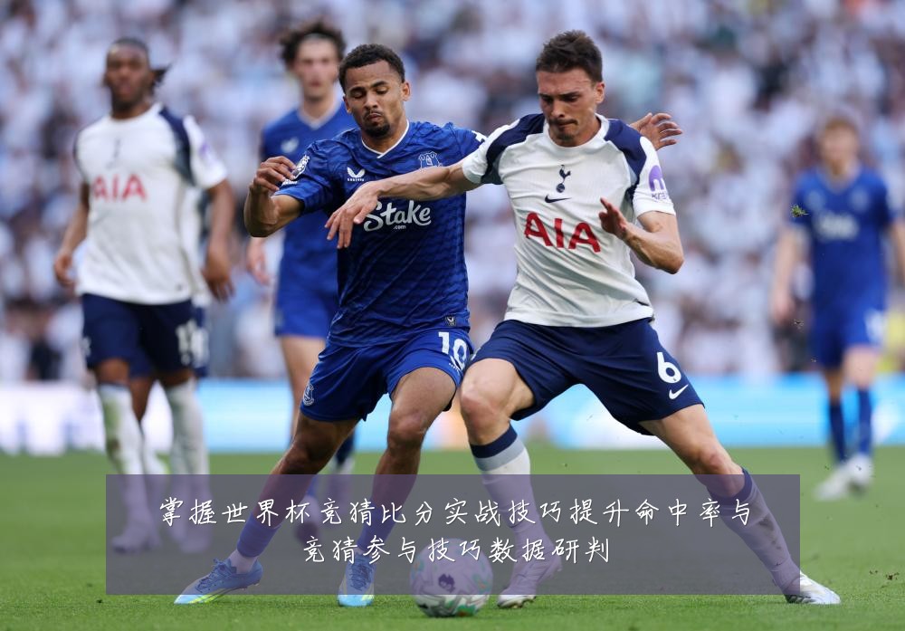 掌握世界杯竞猜比分实战技巧提升命中率与竞猜参与技巧数据研判